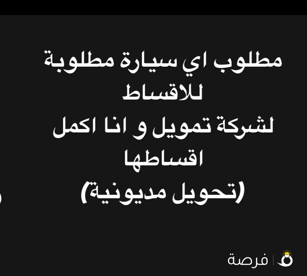 مطلوب اي سيارة مطلوبة للاقساط ، وانا اكمل اقساطها