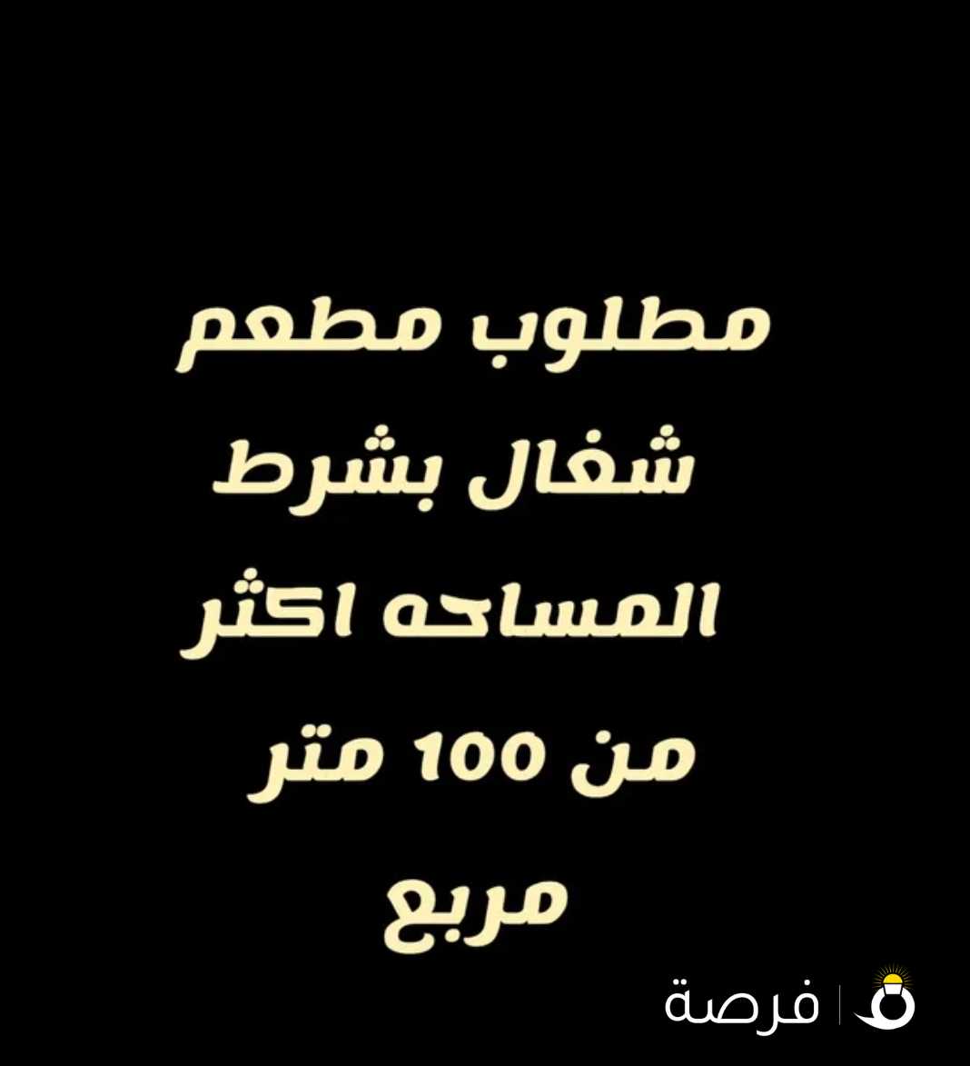 مطلوب مطعم شغال بشرط المساحه اكثر من 100 متر