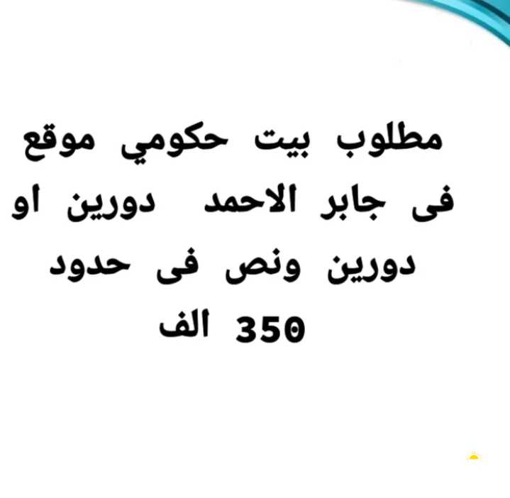 مطلوب بيت حكومي موقع فى جابر الاحمد دورين او دورين ونص فى حدود 350 الف