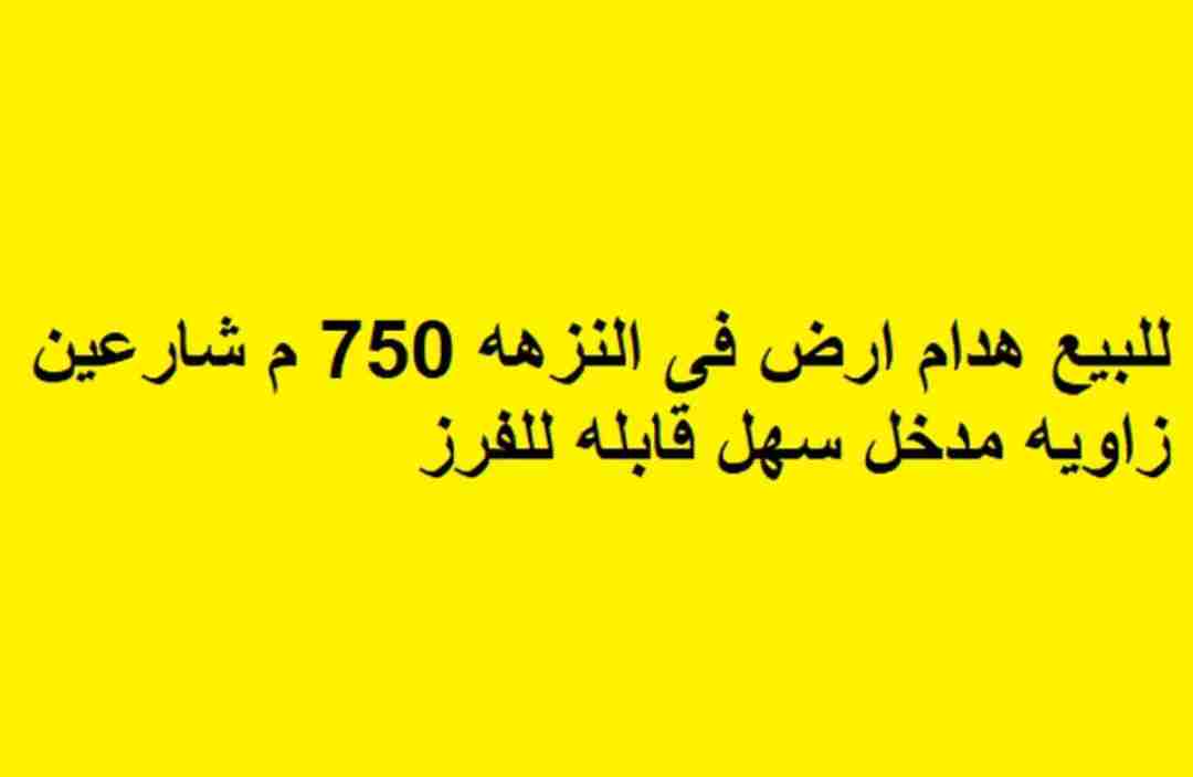 للبيع هدام ارض فى النزهه 750 م شارعين زاويه مدخل سهل قابله للفرز