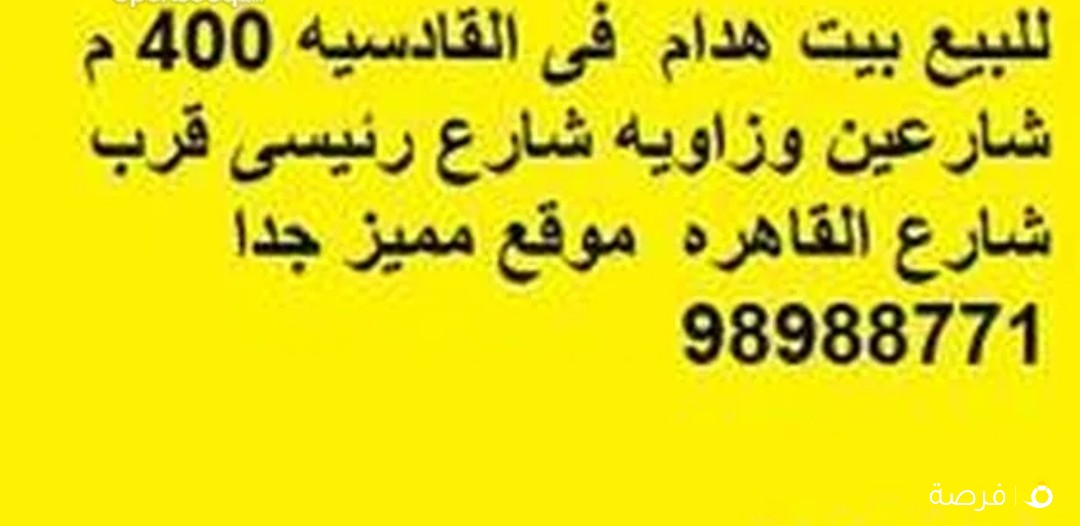 للبيع بيت هدام فى القادسيه 400 م شارعين وزاويه شارع رئيسى قرب شارع القاهره موقع مميز جدا